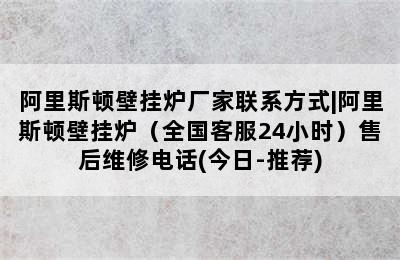 阿里斯顿壁挂炉厂家联系方式|阿里斯顿壁挂炉（全国客服24小时）售后维修电话(今日-推荐)